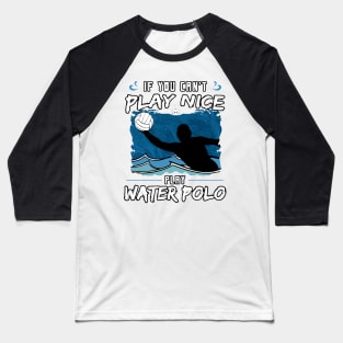 If You Can’t Play Nice Play Water Polo Baseball T-Shirt